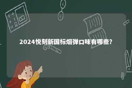2024悦刻新国标烟弹口味有哪些
？ 
